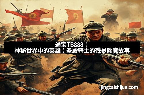 通宝TB888：神秘世界中的英雄：圣殿骑士的残暴除魔故事